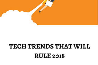 Tech Trends that will rule 2018