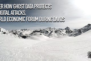 Discover how Ghost Data protects from digital attacks, the World Economic Forum during Davos