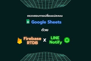 ตรวจสอบข้อมูลที่เปลี่ยนแปลงบน Google Sheets ด้วย Firebase RTDB + LINE Notify