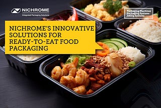 NICHROME’S INNOVATIVE SOLUTIONS FOR READY-TO-EAT FOOD PACKAGING