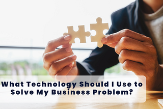 What Technology Should I Use to Solve My Business Problem in Software Engineering?