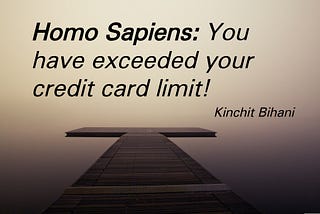 Homo Sapiens: You have exceeded your credit card limit!