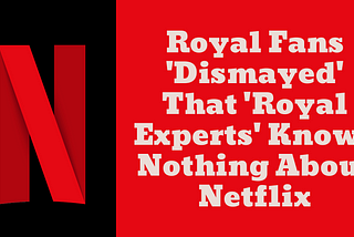 Royal Fans ‘Dismayed’ That ‘Royal Experts’ Knows Nothing About Netflix