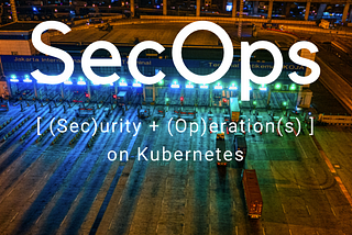 Kubernetes Security Optimisation: SecOps Best Practices for Robust Container Platforms