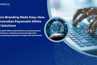 Custom Branding Made Easy: How To Personalize Payomatix White Label Solution