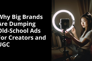 Graphic features a woman filming content with a ring light next to the title: “Why Big Brands Are Dumping Old-School Ads For Creators and User-Generated Content”