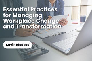 Essential Practices for Managing Workplace Change and Transformation