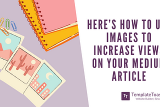 Here’s how to use Images to increase views on your Medium Article