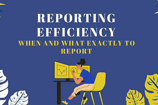 Reporting efficiency: When and What exactly to report
