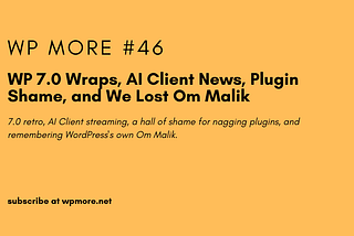WP 7.0 Wraps, AI Client News, Plugin Shame, and We Lost Om Malik | WP More — Issue 46