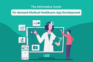 The Informative Guide: On-demand Medical Healthcare App Development