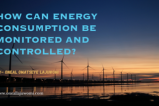 Oneal Omatseye Lajuwomi- How Can Energy Consumption Be Monitored and Controlled?