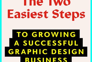 The Two Easiest Steps to Growing a Successful Graphic Design Business