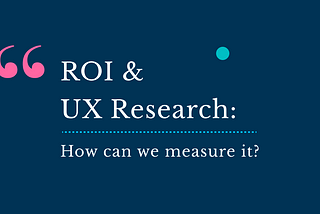 ROI and UX Research: How can we measure it?
