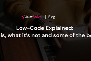 Low-Code Explained: What it is, what it’s not, and some of the benefits.