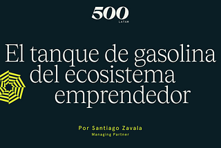 El tanque de gasolina del ecosistema emprendedor — Santiago Zavala, Managing Partner 500 Global.