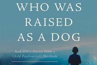 Mindsplain Book Review: “The Boy Who Was Raised as a Dog” — Mindsplain