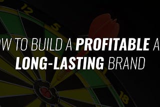 How to Build a Brand That Is Profitable and Lasts Over Time