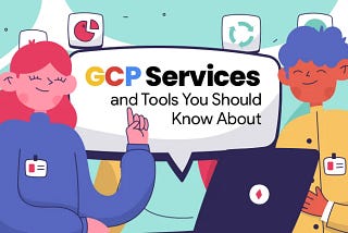 GCP Services and Tools You Should Know About