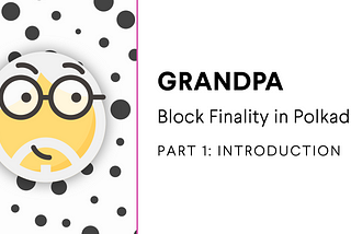 GRANDPA: Block Finality in Polkadot