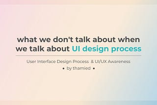 What we don’t talk about when we talk about user interface design process