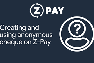 Creating and using anonymous cheque on Z-Pay