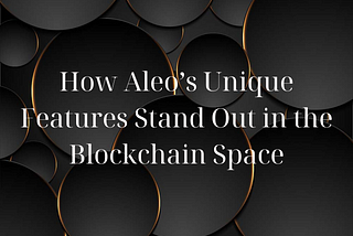 How Aleo’s Unique Features Stand Out in the Blockchain Space