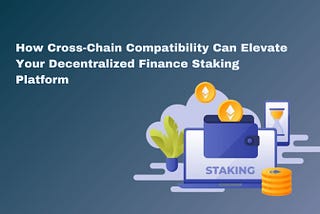 How Cross-Chain Compatibility Can Elevate Your Decentralized Finance Staking Platform