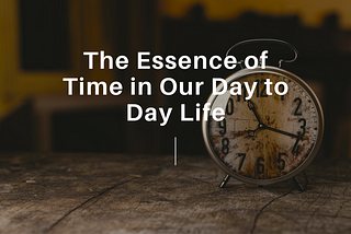 The Essence of Time For Day to Day to Life
