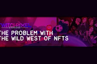 The Probelm with the Wild west of NFTs, and how we at Twitch Pixel have hope!