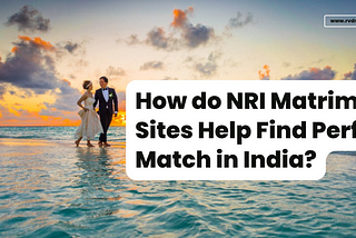 How do NRI Matrimony Sites Help Find Perfect Match in India?