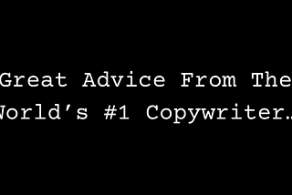 Great Advice From The World’s #1 Copywriter