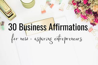 30 Business Affirmations for New + Aspiring Entrepreneurs