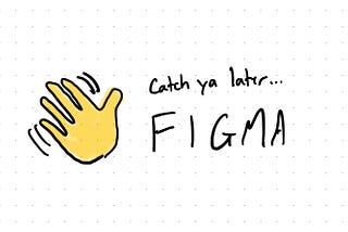 Hand drawn note reading “Catch ya later Figma”