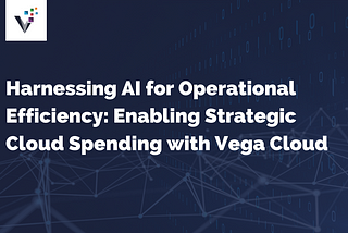 Harnessing AI for Operational Efficiency: Enabling Strategic Cloud Spending with Vega Cloud