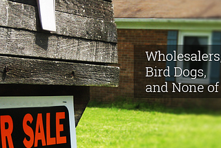 Wholesalers, Bird Dogs, and None of the Above!