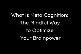 What is Meta Cognition: The Mindful Way to Optimize Your Brainpower