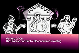 Venture DAOs: The Promise and Perils of Decentralized Investing