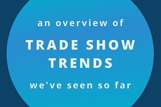 An Overview of Trade Show Trends We’ve Seen So Far