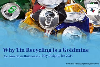 Why Tin Recycling is a Goldmine for American Businesses: Key Insights for 2024