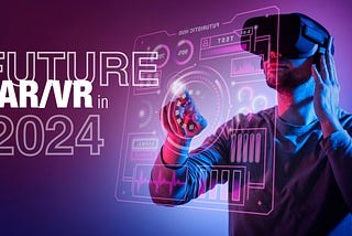 FUTURE OF AR AND VR IN 2024