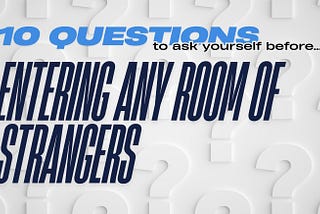 10 questions to ask yourself before entering any room of strangers.