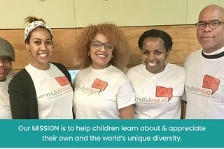 Our Mission is to help children learn about and appreciate their own and the world’s unique diversity.[Mully Lingua Team Pic]