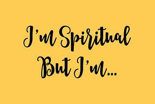 I’m Spiritual but I’m…