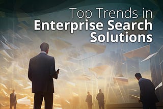 Top Trends in Enterprise Search Solutions