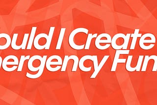 Should I Create An Emergency Fund?