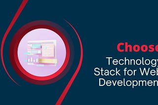 Choosing the Right Technology Stack for Your Web Project