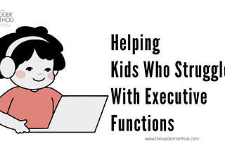 Helping Kids Who Struggle With Executive Functions — The Ladder Method