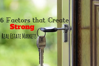 6 Factors That Create Strong Real Estate Markets