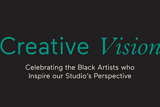 Creative Vision: Celebrating the Black Artists who Inspire our Studio’s Perspective